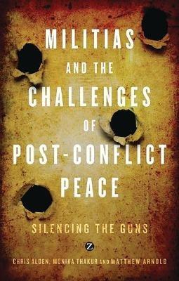Militias and the Challenges of Post-Conflict Peace: Silencing the Guns - Chris Alden,Monika Thakur,Matthew Arnold - cover