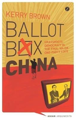 Ballot Box China: Grassroots Democracy in the Final Major One-Party State - Kerry Brown - cover