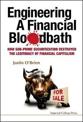 Engineering A Financial Bloodbath: How Sub-prime Securitization Destroyed The Legitimacy Of Financial Capitalism - Justin O'brien - cover