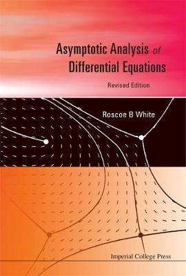 Asymptotic Analysis Of Differential Equations (Revised Edition) - Roscoe B White - cover