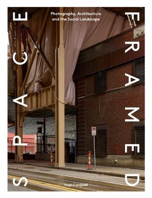 Space Framed: Photography, Architecture and the Social Landscape - Hugh Campbell - cover