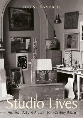 Studio Lives: Architect, Art and Artist in 20th-Century Britain - Louise Campbell - cover