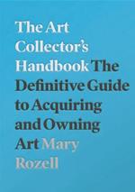 The Art Collector's Handbook: The Definitive Guide to Acquiring and Owning Art