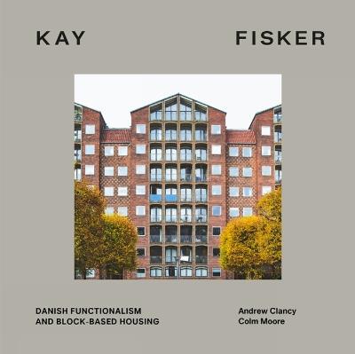 Kay Fisker: Danish Functionalism and Block-based Housing - Andrew Clancy,Colm Moore - cover