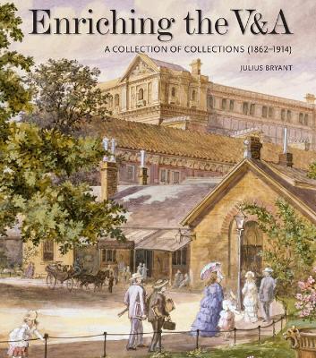 Enriching the V&A: A Collection of Collections (1862-1914) - Julius Bryant - cover