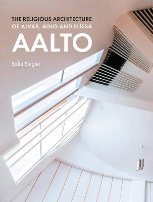 The Religious Architecture of Alvar, Aino and Elissa Aalto - Sofia Singler - cover