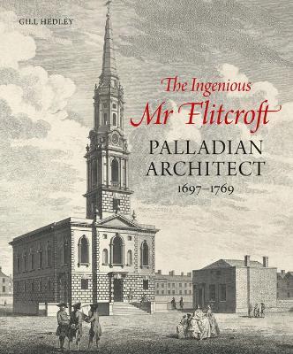 The Ingenious Mr Flitcroft: Palladian Architect 1697-1769 - Gill Hedley - cover