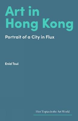 Art in Hong Kong: Portrait of a City in Flux - Enid Tsui - cover