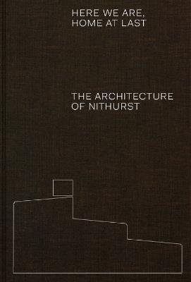 Here We Are, Home At Last: The Architecture of Nithurst - Adam Richards - cover
