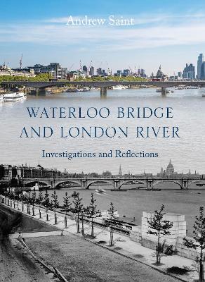 Waterloo Bridge and London River: Investigations and Reflections - Andrew Saint - cover