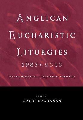 Anglican Eucharistic Liturgies 1985-2010: The Authorized Rites of the Anglican Communion - cover