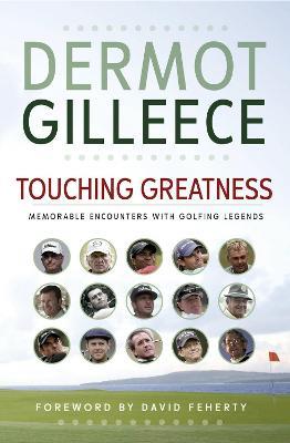 Touching Greatness: Memorable Encounters with Golfing Legends - Dermot Gilleece - cover
