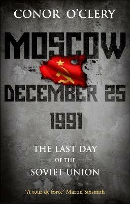 Moscow, December 25, 1991: The Last Day Of The Soviet Union - Conor O'Clery - cover