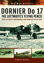 Dornier Do 17 the Luftwaffe's 'Flying Pencil': Rare Luftwaffe Photographs from Wartime Collections
