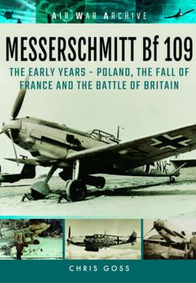 Messerschmitt Bf 109: The Early Years - Poland, the Fall of France and the Battle of Britain - Chris Goss - cover
