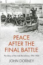 Peace after the Final Battle: The Story of the Irish Revolution, 1912-1924