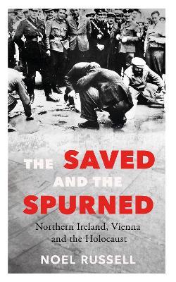 The Saved and the Spurned: Northern Ireland, Vienna and the Holocaust - Noel Russell - cover