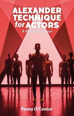Alexander Technique for Actors: A Practical Course - Penny O'Connor - cover