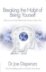 Breaking the Habit of Being Yourself: How to Lose Your Mind and Create a New One