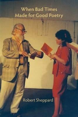 When Bad Times Made for Good Poetry: Episodes in the History of the Poetics of Innovation - Robert Sheppard - cover