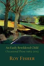 An Easily Bewildered Child: Occasional Prose 1963-2013