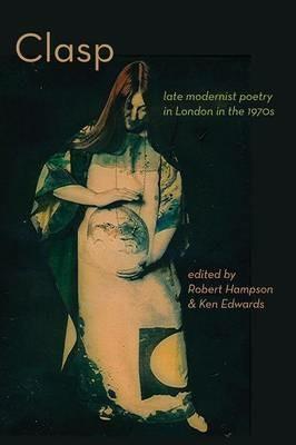 Clasp: Late Modernist Poetry in London in the 1970s - cover