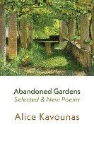 Abandoned Gardens: Selected and New Poems 1995-2016 - Alice Kavounas - cover