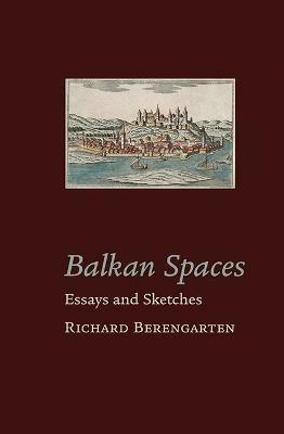 Balkan Spaces: Essays and Prose-Pieces (1) 1984-2020 - Richard Berengarten - cover