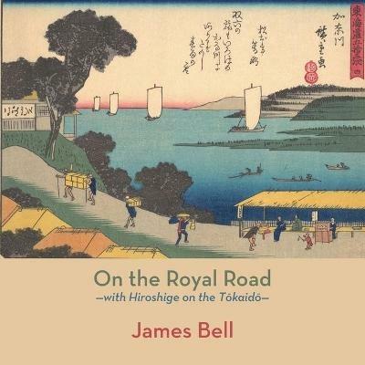 On the Royal Road: with Hiroshige on the Tokaido - James Bell - cover