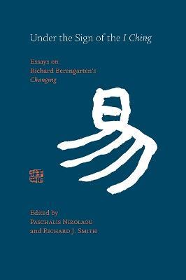 Under the Sign of the I Ching: Essays on Richard Berengarten's 'Changing' - cover