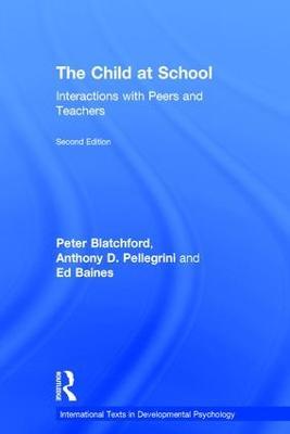 The Child at School: Interactions with peers and teachers, 2nd Edition - Peter Blatchford,Anthony D. Pellegrini,Ed Baines - cover
