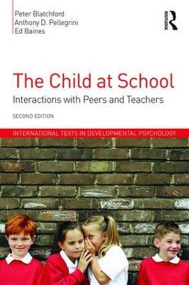 The Child at School: Interactions with peers and teachers, 2nd Edition - Peter Blatchford,Anthony D. Pellegrini,Ed Baines - cover