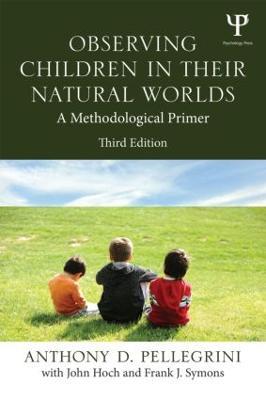 Observing Children in Their Natural Worlds: A Methodological Primer, Third Edition - Anthony D. Pellegrini,Frank Symons,John Hoch - cover