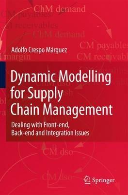 Dynamic Modelling for Supply Chain Management: Dealing with Front-end, Back-end and Integration Issues - Adolfo Crespo Márquez - cover