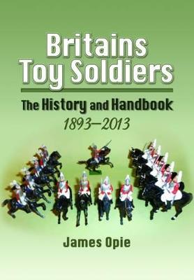 Britain's Toy Soldiers: The History and Handbook 1893-2013 - James Opie - cover