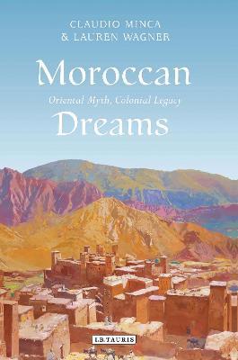 Moroccan Dreams: Oriental Myth, Colonial Legacy - Claudio Minca,Lauren Wagner - cover