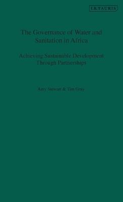 The Governance of Water and Sanitation in Africa: Achieving Sustainable Development Through Partnerships - Tim Gray,Amy Stewart - cover