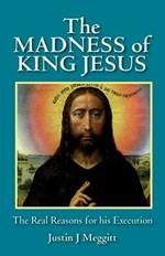 The Madness of King Jesus: The Real Reasons for His Execution