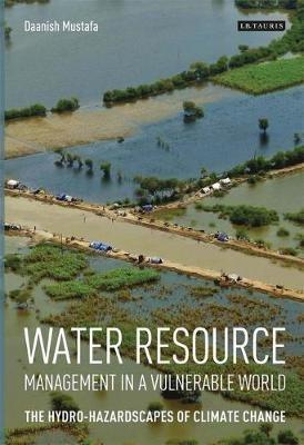 Water Resource Management in a Vulnerable World: The Hydro-Hazardscapes of Climate Change - Daanish Mustafa - cover