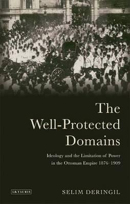 The Well-protected Domains: Ideology and the Legitimation of Power in the Ottoman Empire 1876-1909 - Selim Deringil - cover