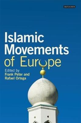 Islamic Movements of Europe: Public Religion and Islamophobia in the Modern World - Frank Peter,Rafael Ortega - cover
