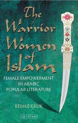The Warrior Women of Islam: Female Empowerment in Arabic Popular Literature - Remke Kruk - cover