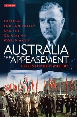 Australia and Appeasement: Imperial Foreign Policy and the Origins of World War II - Christopher Waters - cover