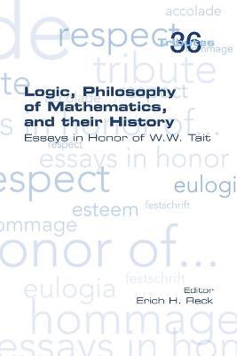 Logic, Philosophy of Mathematics, and their History: Essays in Honor of W. W. Tait - cover