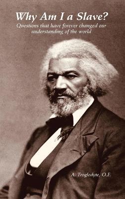 Why Am I a Slave? Questions that have forever changed our understanding of the world - A Troglodyte - cover