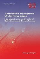 Aristotle's Syllogistic Underlying Logic. His Model with his Proofs of Soundness and Completeness - George Boger - cover