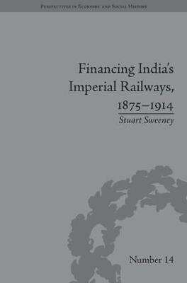 Financing India's Imperial Railways, 1875-1914 - Stuart Sweeney - cover