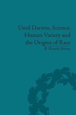 Until Darwin, Science, Human Variety and the Origins of Race - B Ricardo Brown - cover