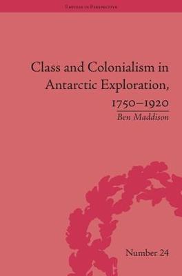 Class and Colonialism in Antarctic Exploration, 1750–1920 - Ben Maddison - cover