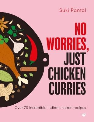 No Worries, Just Chicken Curries: Over 70 incredible Indian chicken recipes - Suki Pantal - cover